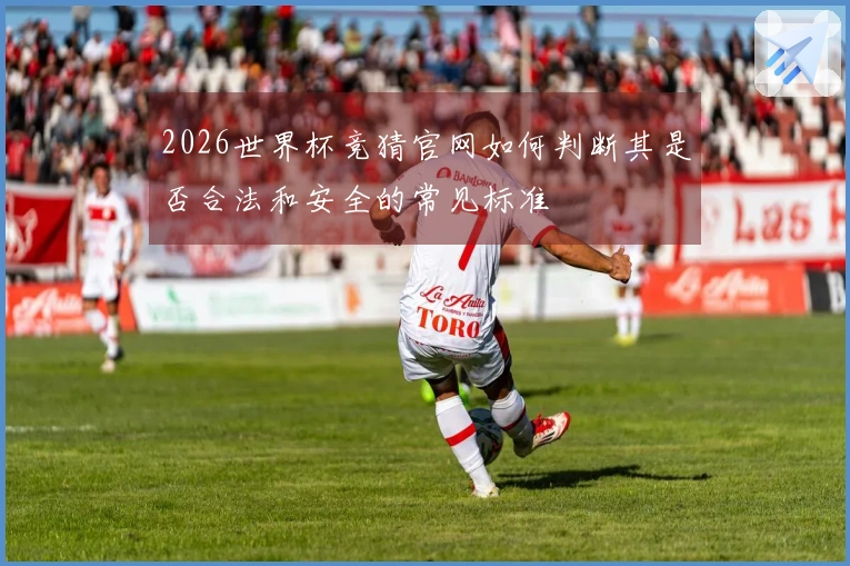 2026世界杯竞猜官网如何判断其是否合法和安全的常见标准