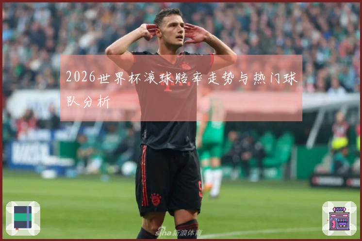 2026世界杯滚球赔率走势与热门球队分析