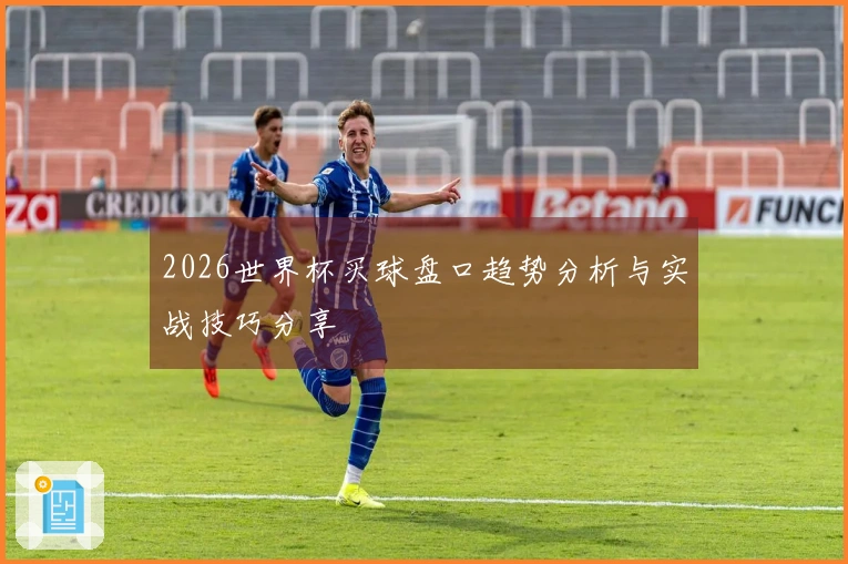 2026世界杯买球盘口趋势分析与实战技巧分享