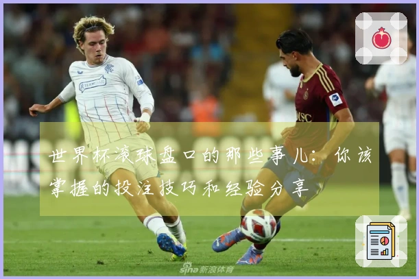 世界杯滚球盘口的那些事儿：你该掌握的投注技巧和经验分享