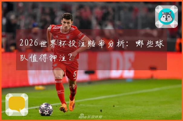2026世界杯投注赔率分析：哪些球队值得押注？