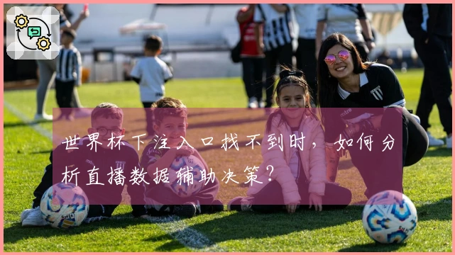世界杯下注入口找不到时，如何分析直播数据辅助决策？
