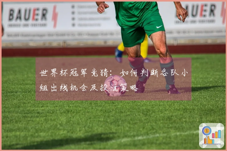 世界杯冠军竞猜：如何判断各队小组出线机会及投注策略