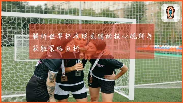 解析世界杯滚球竞猜的核心规则与获胜策略分析